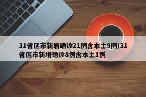 31省区市新增确诊21例含本土9例/31省区市新增确诊8例含本土1例
