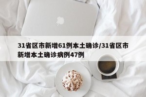 31省区市新增61例本土确诊/31省区市新增本土确诊病例47例