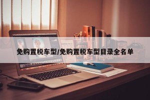 免购置税车型/免购置税车型目录全名单