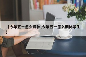 【今年五一怎么调休,今年五一怎么调休学生】