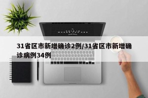 31省区市新增确诊2例/31省区市新增确诊病例34例