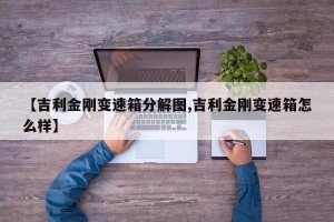 【吉利金刚变速箱分解图,吉利金刚变速箱怎么样】