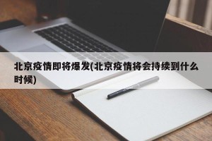 北京疫情即将爆发(北京疫情将会持续到什么时候)