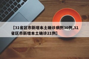 【31省区市新增本土确诊病例30例,31省区市新增本土确诊21例】