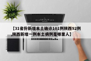 【31省份新增本土确诊101例陕西92例,陕西新增一例本土病例是哪里人】