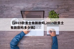 【2019款贵士有新款吗,2019款贵士有新款吗多少钱】