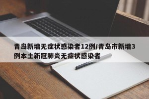 青岛新增无症状感染者12例/青岛市新增3例本土新冠肺炎无症状感染者
