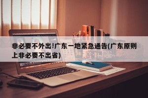 非必要不外出!广东一地紧急通告(广东原则上非必要不出省)