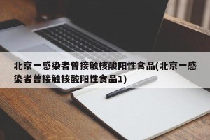 北京一感染者曾接触核酸阳性食品(北京一感染者曾接触核酸阳性食品1)