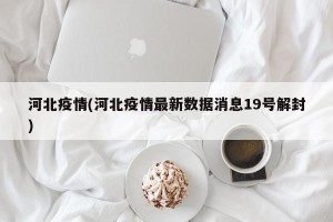 河北疫情(河北疫情最新数据消息19号解封)