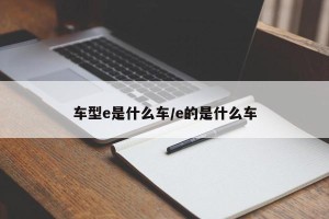 车型e是什么车/e的是什么车