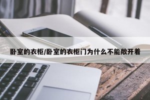 卧室的衣柜/卧室的衣柜门为什么不能敞开着
