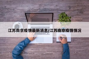 江苏南京疫情最新消息/江苏南京疫情情况