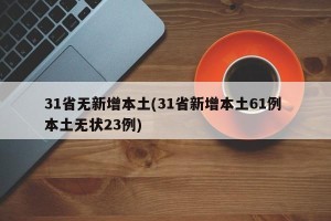 31省无新增本土(31省新增本土61例 本土无状23例)