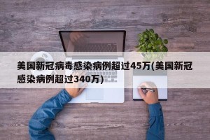 美国新冠病毒感染病例超过45万(美国新冠感染病例超过340万)