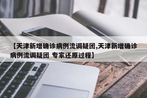 【天津新增确诊病例流调疑团,天津新增确诊病例流调疑团 专家还原过程】