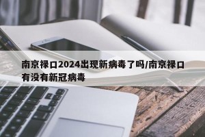 南京禄口2024出现新病毒了吗/南京禄口有没有新冠病毒
