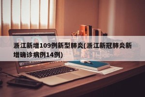 浙江新增109例新型肺炎(浙江新冠肺炎新增确诊病例14例)