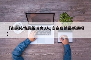 【南京疫情最新消息3人,南京疫情最新通报】