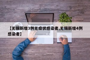 【无锡新增3例无症状感染者,无锡新增4例感染者】