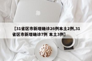 【31省区市新增确诊26例本土2例,31省区市新增确诊7例 本土3例】