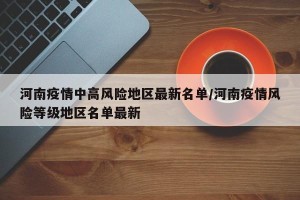 河南疫情中高风险地区最新名单/河南疫情风险等级地区名单最新