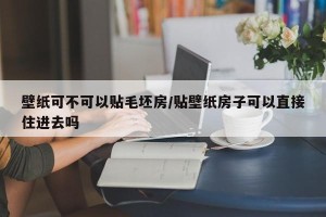壁纸可不可以贴毛坯房/贴壁纸房子可以直接住进去吗