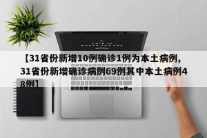 【31省份新增10例确诊1例为本土病例,31省份新增确诊病例69例其中本土病例48例】