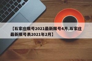 【石家庄限号2021最新限号4月,石家庄最新限号表2021年2月】