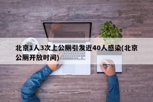 北京1人3次上公厕引发近40人感染(北京公厕开放时间)