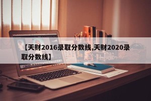 【天财2016录取分数线,天财2020录取分数线】