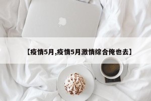 【疫情5月,疫情5月激情综合俺也去】