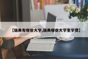 【瑞典有哪些大学,瑞典哪些大学免学费】