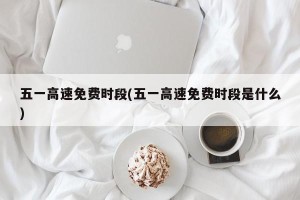 五一高速免费时段(五一高速免费时段是什么)