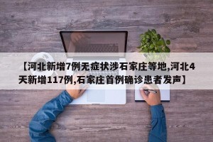 【河北新增7例无症状涉石家庄等地,河北4天新增117例,石家庄首例确诊患者发声】