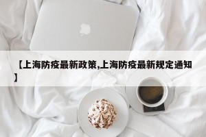 【上海防疫最新政策,上海防疫最新规定通知】