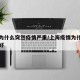 上海为什么突然疫情严重/上海疫情为什么控制的好
