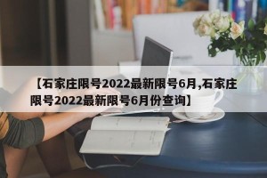 【石家庄限号2022最新限号6月,石家庄限号2022最新限号6月份查询】