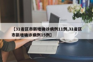 【31省区市新增确诊病例11例,31省区市新增确诊病例15例】