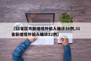 【31省区市新增境外输入确诊36例,31省新增境外输入确诊12例】