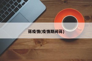 蒋疫情(疫情期间蒋)