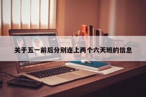 关于五一前后分别连上两个六天班的信息