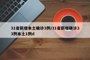 31省新增本土确诊3例/31省新增确诊33例本土1例d