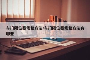 车门限位器修复方法/车门限位器修复方法有哪些