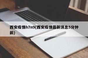 西安疫情h7n9(西安疫情最新消息5分钟前)