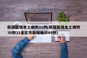 新疆新增本土病例31例(新疆新增本土病例30例31省区市新增确诊49例)