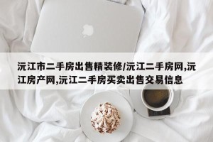 沅江市二手房出售精装修/沅江二手房网,沅江房产网,沅江二手房买卖出售交易信息