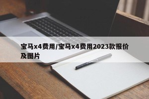 宝马x4费用/宝马x4费用2023款报价及图片