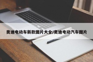 奥迪电动车新款图片大全/奥迪电动汽车图片