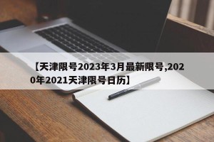 【天津限号2023年3月最新限号,2020年2021天津限号日历】